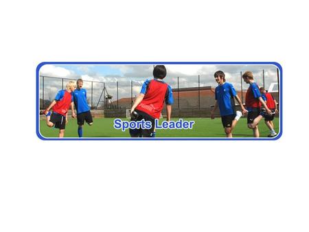 Sports Leaders make things happen! They learn how to organize, to communicate and to get people involved in sports activity. Sports Leaders are role models;