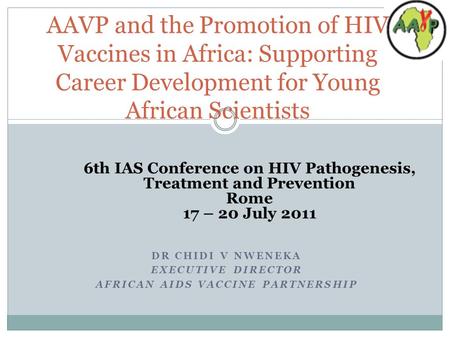 DR CHIDI V NWENEKA EXECUTIVE DIRECTOR AFRICAN AIDS VACCINE PARTNERSHIP AAVP and the Promotion of HIV Vaccines in Africa: Supporting Career Development.