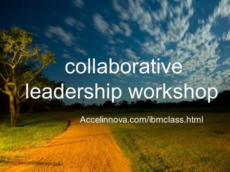 Collaborative leadership workshop Accelinnova.com/ibmclass.html.