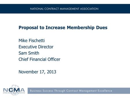 Proposal to Increase Membership Dues Mike Fischetti Executive Director Sam Smith Chief Financial Officer November 17, 2013.