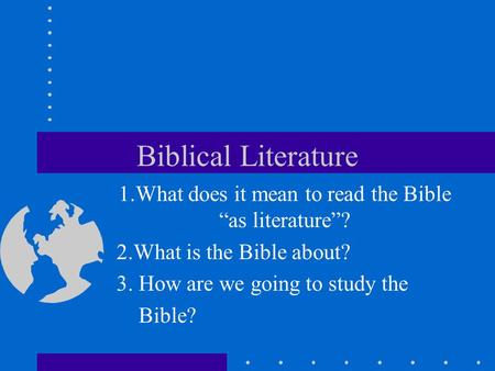 Biblical Literature 1.What does it mean to read the Bible “as literature”? 2.What is the Bible about? 3. How are we going to study the Bible?