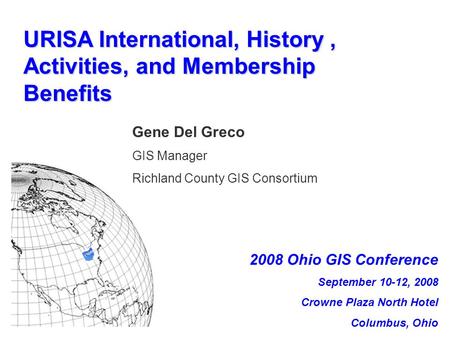 URISA International, History, Activities, and Membership Benefits Gene Del Greco GIS Manager Richland County GIS Consortium 2008 Ohio GIS Conference September.