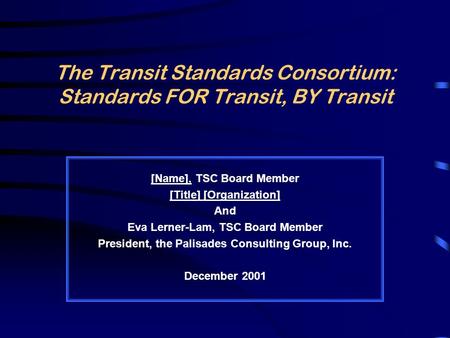 The Transit Standards Consortium: Standards FOR Transit, BY Transit [Name], TSC Board Member [Title] [Organization] And Eva Lerner-Lam, TSC Board Member.