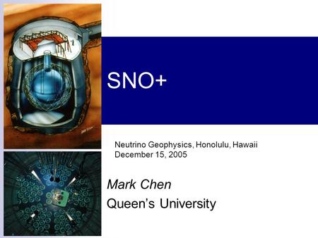 SNO+ Mark Chen Queen’s University Neutrino Geophysics, Honolulu, Hawaii December 15, 2005.