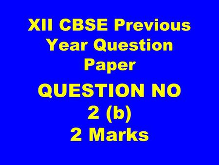 XII CBSE Previous Year Question Paper QUESTION NO 2 (b) 2 Marks.