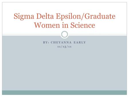 BY: CHEYANNA EARLY 11/15/11 Sigma Delta Epsilon/Graduate Women in Science.