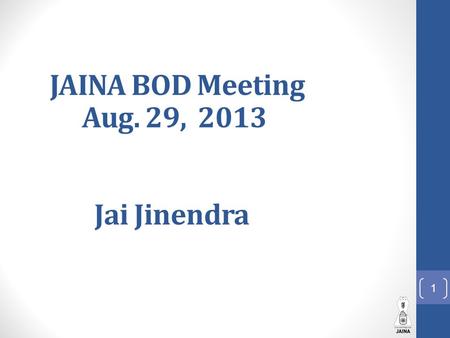 JAINA BOD Meeting Aug. 29, 2013 Jai Jinendra 1. Agenda 1.Prayer - 2 min 2.Presidents remarks - Prem - 5 min 3.Introduction of each person attending -