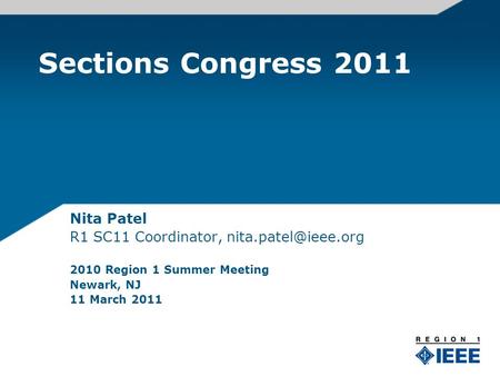 Sections Congress 2011 Nita Patel R1 SC11 Coordinator, 2010 Region 1 Summer Meeting Newark, NJ 11 March 2011.