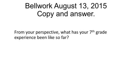 Bellwork August 13, 2015 Copy and answer. From your perspective, what has your 7 th grade experience been like so far?