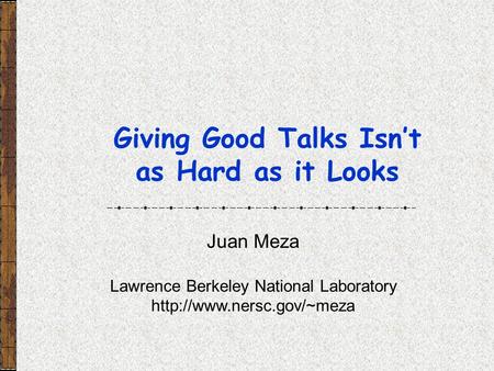 Giving Good Talks Isn’t as Hard as it Looks Juan Meza Lawrence Berkeley National Laboratory