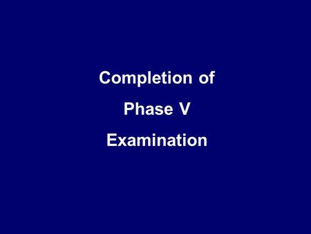 Completion of Phase V Examination. At the Clinic.