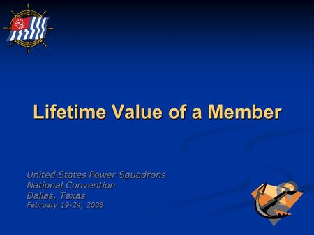 Lifetime Value of a Member United States Power Squadrons National Convention Dallas, Texas February 19-24, 2008.