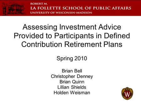 Assessing Investment Advice Provided to Participants in Defined Contribution Retirement Plans Spring 2010 Brian Bell Christopher Denney Brian Quinn Lillian.