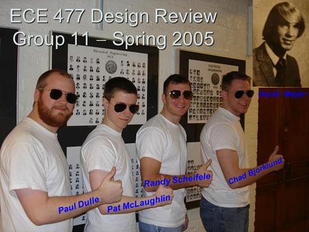 ECE 477 Design Review Group 11  Spring 2005 Paul Dulle Pat McLaughlin Randy Scheifele Chad Bjorklund David Meyer.