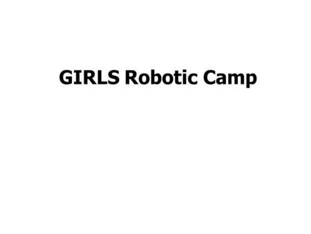 GIRLS Robotic Camp. Let’s Begin Meet and Greet – Camp leaders introduce themselves – Students introduce themselves.