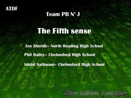 Jen Shields– North Reading High School Nikhil Nathwani– Chelmsford High School Phil Bailey– Chelmsford High School ATDF The Fifth sense Team PB N’ J.
