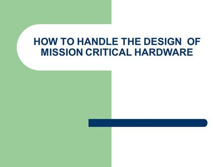 HOW TO HANDLE THE DESIGN OF MISSION CRITICAL HARDWARE.