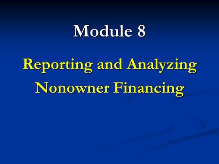 Module 8 Reporting and Analyzing Nonowner Financing.