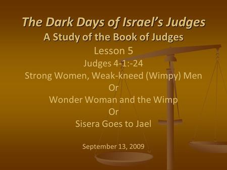 The Dark Days of Israel’s Judges A Study of the Book of Judges The Dark Days of Israel’s Judges A Study of the Book of Judges Lesson 5 Judges 4-1:-24 Strong.