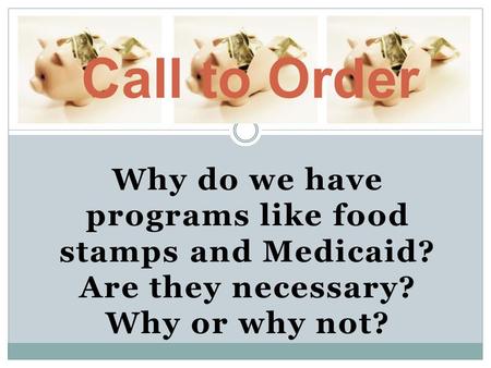 Why do we have programs like food stamps and Medicaid? Are they necessary? Why or why not? Call to Order.