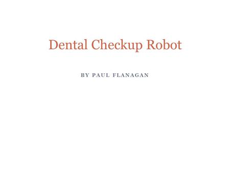 BY PAUL FLANAGAN Dental Checkup Robot. Problem Checking Teeth: Usually, dentists will check a patient’s teeth by looking for any open spaces in the mouth.