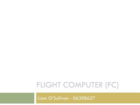 FLIGHT COMPUTER (FC) Liam O’Sullivan - 06308627. 2 HLO-4 Autonomous Hovering Flight SR-D-05 and 06 Receive and process sensor data (50 Hz) IMU Compass.