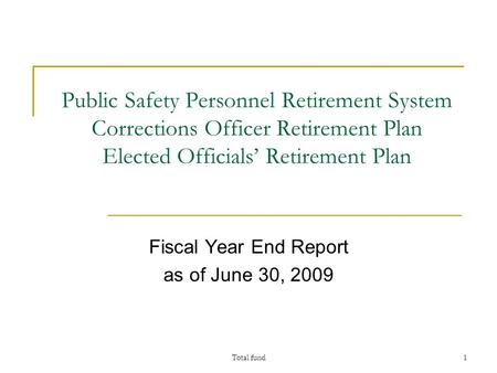 Total fund1 Public Safety Personnel Retirement System Corrections Officer Retirement Plan Elected Officials’ Retirement Plan Fiscal Year End Report as.