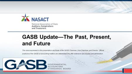 GASB Update—The Past, Present, and Future The views expressed in this presentation are those of the GASB Chairman, Vice Chairman, and Director. Official.