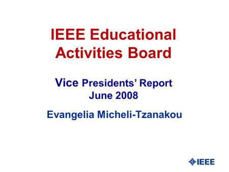 IEEE Educational Activities Board Vice Presidents’ Report June 2008 Evangelia Micheli-Tzanakou.
