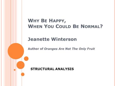 W HY B E H APPY, W HEN Y OU C OULD B E N ORMAL ? Jeanette Winterson Author of Oranges Are Not The Only Fruit STRUCTURAL ANALYSIS.