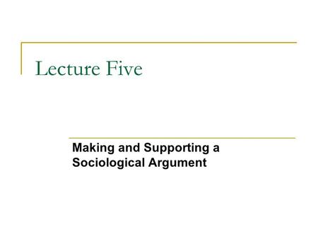 Lecture Five Making and Supporting a Sociological Argument.