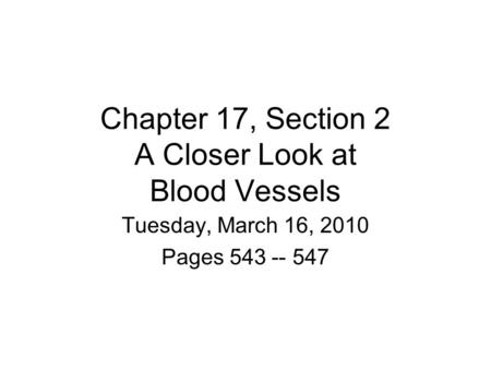 Chapter 17, Section 2 A Closer Look at Blood Vessels Tuesday, March 16, 2010 Pages 543 -- 547.