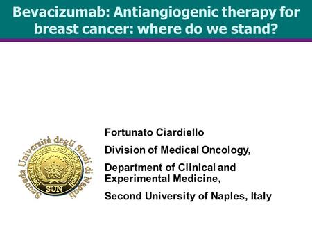 Bevacizumab: Antiangiogenic therapy for breast cancer: where do we stand? Fortunato Ciardiello Division of Medical Oncology, Department of Clinical and.