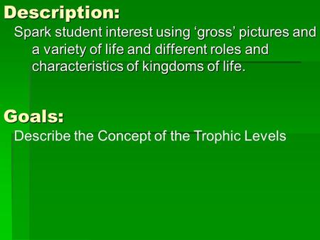 Description: Spark student interest using ‘gross’ pictures and a variety of life and different roles and characteristics of kingdoms of life. Goals: Describe.