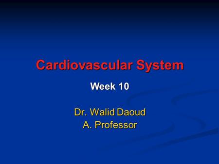 Cardiovascular System Week 10 Dr. Walid Daoud A. Professor.