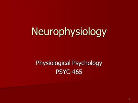 Physiological Psychology PSYC-465 1 Neurophysiology.