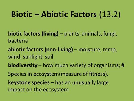 Biotic – Abiotic Factors (13.2) biotic factors (living) – plants, animals, fungi, bacteria abiotic factors (non-living) – moisture, temp, wind, sunlight,