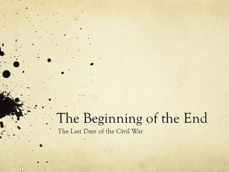 The Beginning of the End The Last Days of the Civil War.