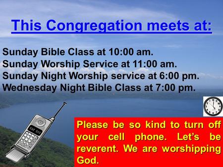 This Congregation meets at: Sunday Bible Class at 10:00 am. Sunday Worship Service at 11:00 am. Sunday Night Worship service at 6:00 pm. Wednesday Night.