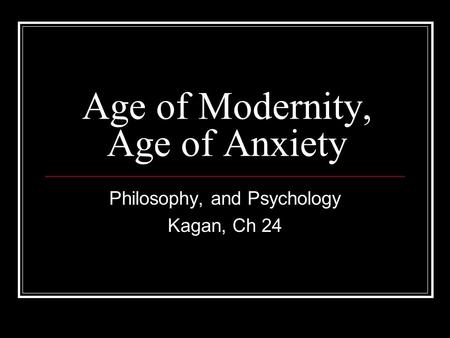 Age of Modernity, Age of Anxiety Philosophy, and Psychology Kagan, Ch 24.