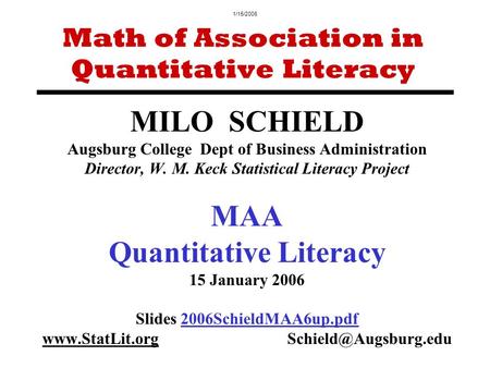 1/15/2006 MILO SCHIELD Augsburg College Dept of Business Administration Director, W. M. Keck Statistical Literacy Project MAA Quantitative Literacy 15.