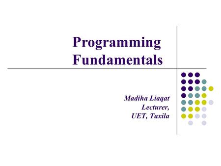 Madiha Liaqat Lecturer, UET, Taxila Programming Fundamentals.