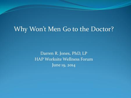 Why Won’t Men Go to the Doctor? Darren R. Jones, PhD, LP HAP Worksite Wellness Forum June 19, 2014.