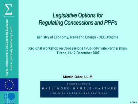 © OECD A joint initiative of the OECD and the European Union, principally financed by the EU Martin Oder, LL.M. Legislative Options for Regulating Concessions.