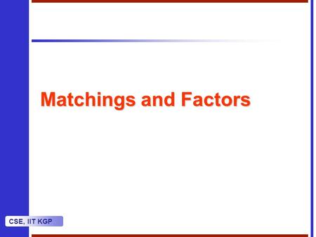 CSE, IIT KGP Matchings and Factors. CSE, IIT KGP Matchings A matching of size k in a graph G is a set of k pairwise disjoint edges.A matching of size.