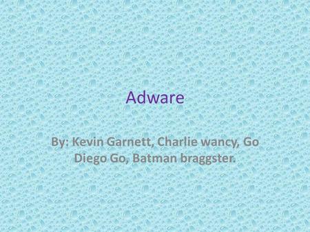 Adware By: Kevin Garnett, Charlie wancy, Go Diego Go, Batman braggster.