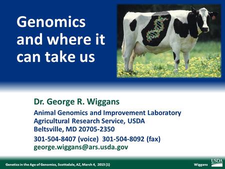 WiggansGenetics in the Age of Genomics, Scottsdale, AZ, March 4, 2015 (1) Dr. George R. Wiggans Animal Genomics and Improvement Laboratory Agricultural.
