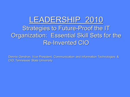 LEADERSHIP 2010 Strategies to Future-Proof the IT Organization: Essential Skill Sets for the Re-Invented CIO Dennis Gendron, Vice President, Communication.