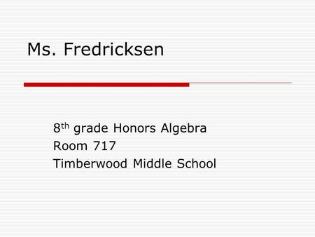 Ms. Fredricksen 8 th grade Honors Algebra Room 717 Timberwood Middle School.