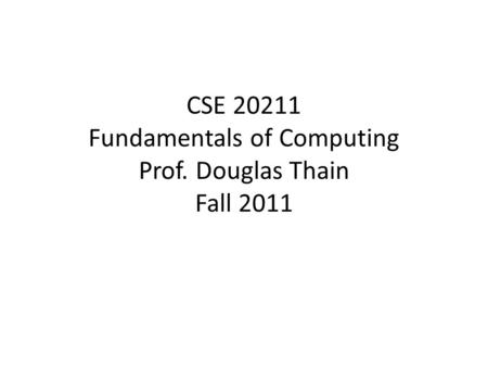 CSE 20211 Fundamentals of Computing Prof. Douglas Thain Fall 2011.